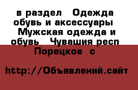  в раздел : Одежда, обувь и аксессуары » Мужская одежда и обувь . Чувашия респ.,Порецкое. с.